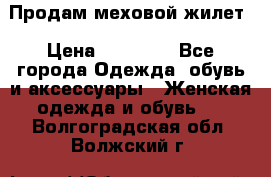 Продам меховой жилет › Цена ­ 14 500 - Все города Одежда, обувь и аксессуары » Женская одежда и обувь   . Волгоградская обл.,Волжский г.